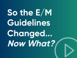 So the E/M Guidelines Changed...Now What?